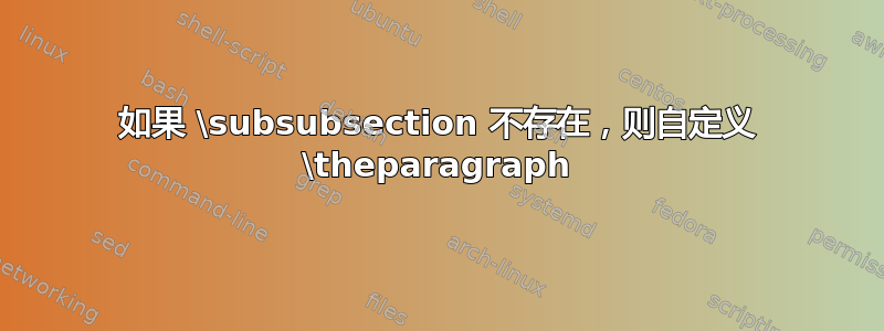 如果 \subsubsection 不存在，则自定义 \theparagraph