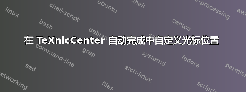 在 TeXnicCenter 自动完成中自定义光标位置