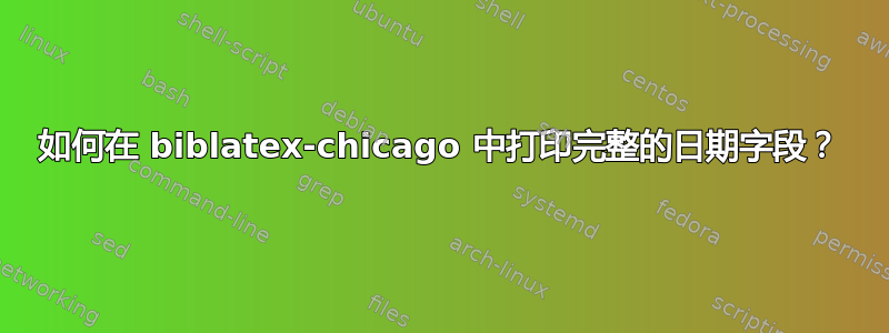 如何在 biblatex-chicago 中打印完整的日期字段？