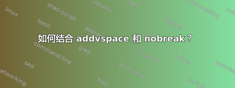 如何结合 addvspace 和 nobreak？