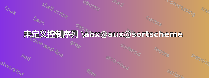 未定义控制序列 \abx@aux@sortscheme