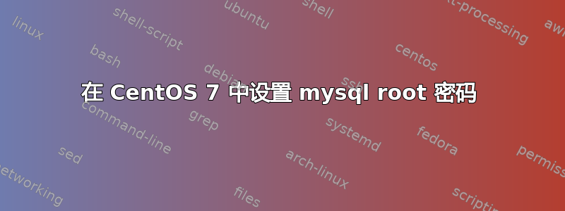 在 CentOS 7 中设置 mysql root 密码