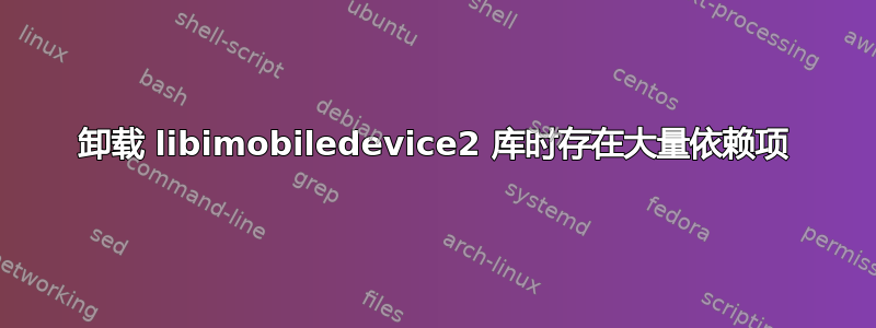 卸载 libimobiledevice2 库时存在大量依赖项