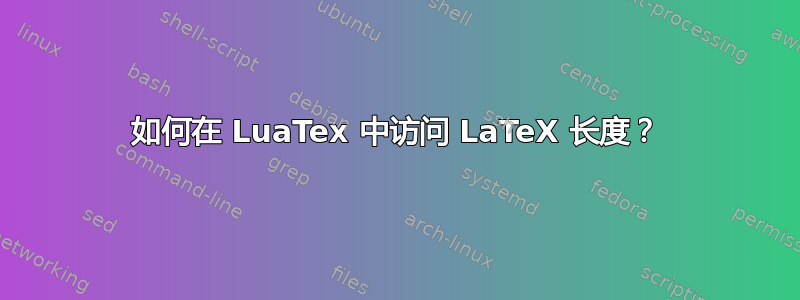 如何在 LuaTex 中访问 LaTeX 长度？