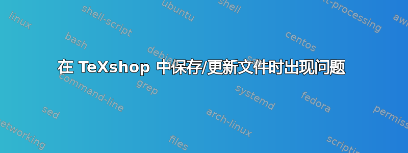 在 TeXshop 中保存/更新文件时出现问题