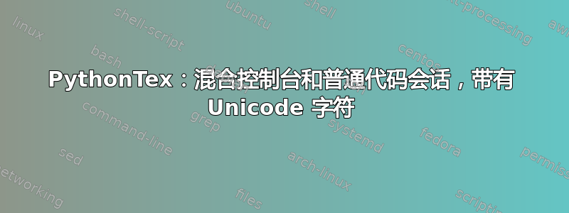 PythonTex：混合控制台和普通代码会话，带有 Unicode 字符