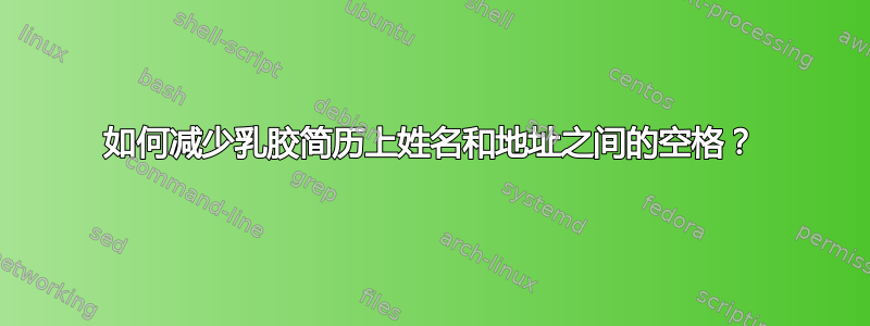 如何减少乳胶简历上姓名和地址之间的空格？