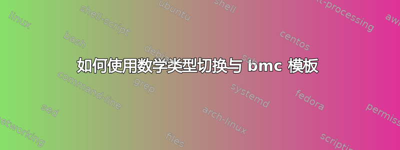 如何使用数学类型切换与 bmc 模板