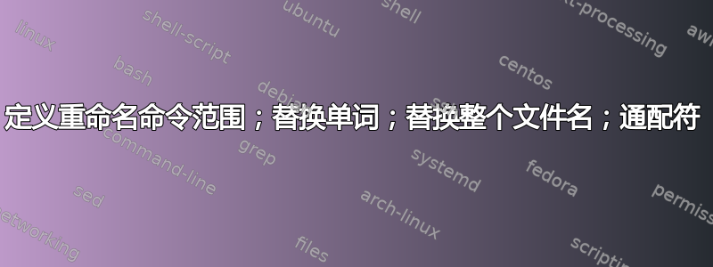 定义重命名命令范围；替换单词；替换整个文件名；通配符