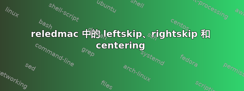 reledmac 中的 leftskip、rightskip 和 centering