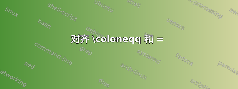 对齐 \coloneqq 和 =