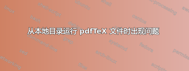 从本地目录运行 pdfTeX 文件时出现问题