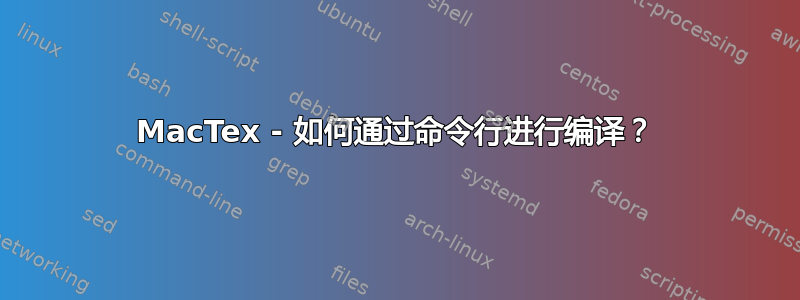 MacTex - 如何通过命令行进行编译？