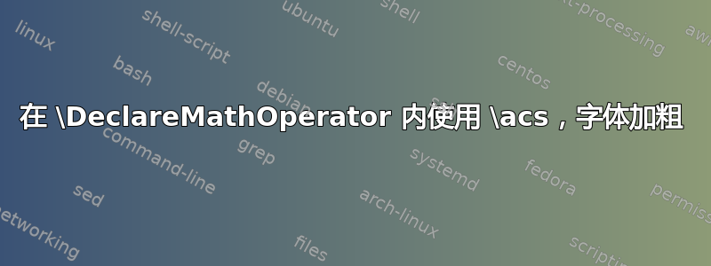 在 \DeclareMathOperator 内使用 \acs，字体加粗