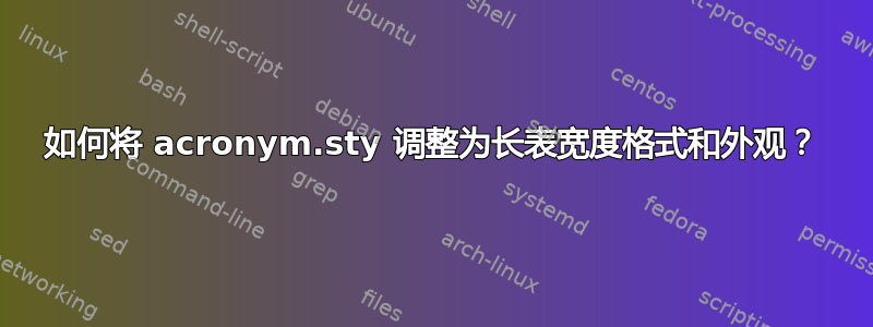 如何将 acronym.sty 调整为长表宽度格式和外观？