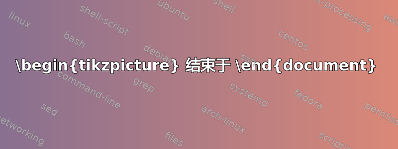 \begin{tikzpicture} 结束于 \end{document}