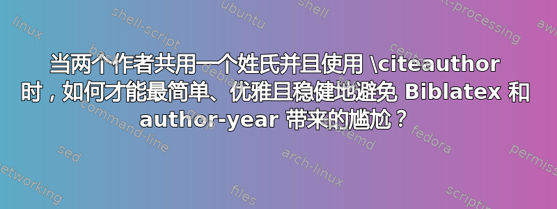 当两个作者共用一个姓氏并且使用 \citeauthor 时，如何才能最简单、优雅且稳健地避免 Biblatex 和 author-year 带来的尴尬？