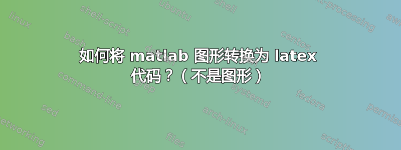 如何将 matlab 图形转换为 latex 代码？（不是图形）