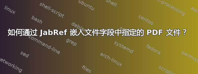 如何通过 JabRef 嵌入文件字段中指定的 PDF 文件？