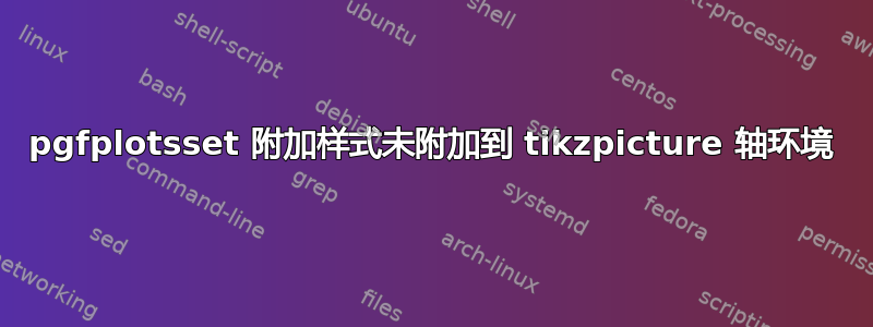 pgfplotsset 附加样式未附加到 tikzpicture 轴环境