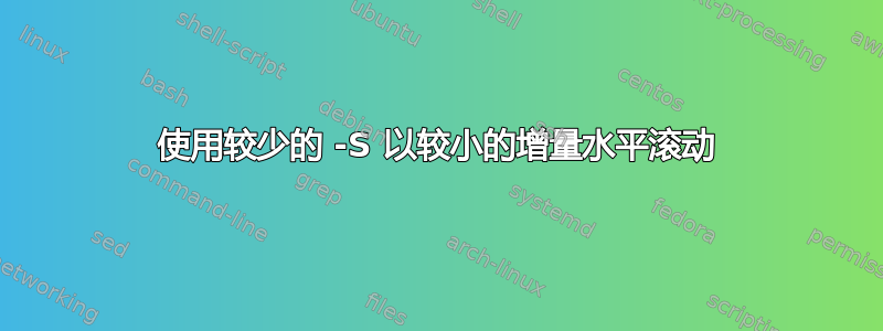 使用较少的 -S 以较小的增量水平滚动