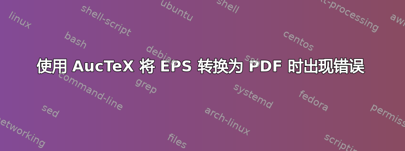 使用 AucTeX 将 EPS 转换为 PDF 时出现错误