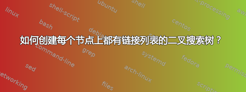 如何创建每个节点上都有链接列表的二叉搜索树？