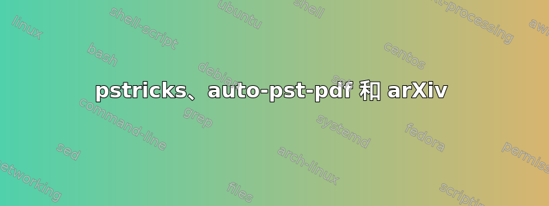 pstricks、auto-pst-pdf 和 arXiv