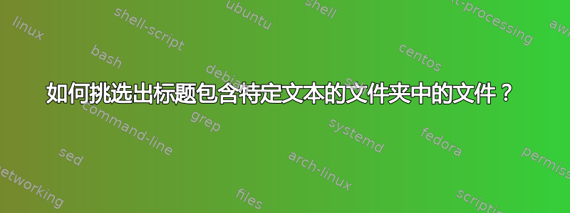 如何挑选出标题包含特定文本的文件夹中的文件？