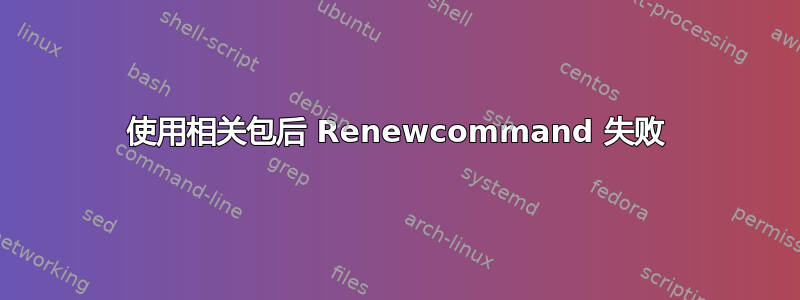 使用相关包后 Renewcommand 失败