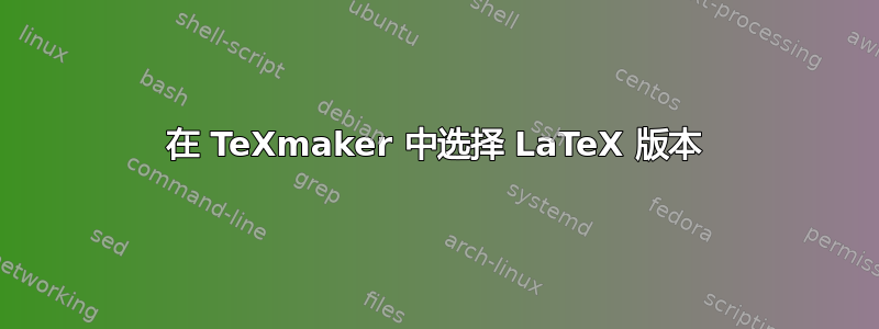 在 TeXmaker 中选择 LaTeX 版本