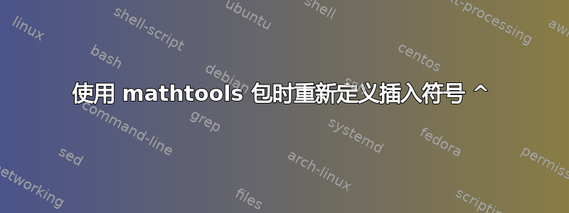 使用 mathtools 包时重新定义插入符号 ^