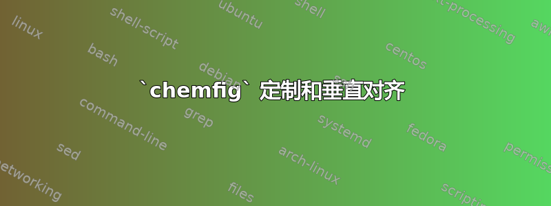 `chemfig` 定制和垂直对齐