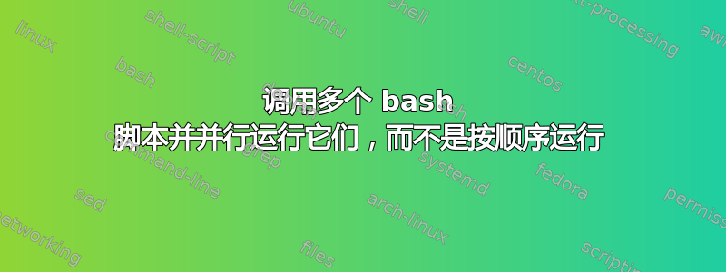 调用多个 bash 脚本并并行运行它们，而不是按顺序运行