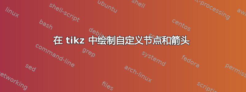 在 tikz 中绘制自定义节点和箭头