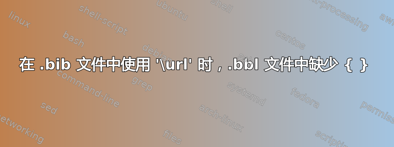 在 .bib 文件中使用 '\url' 时，.bbl 文件中缺少 { }