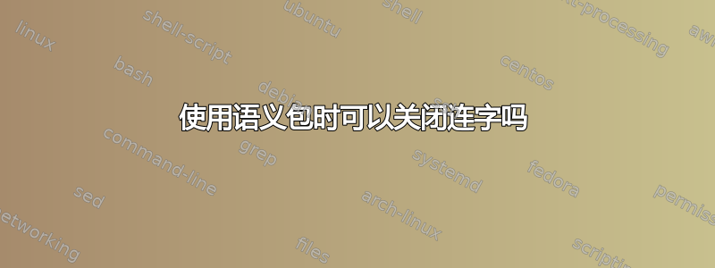 使用语义包时可以关闭连字吗