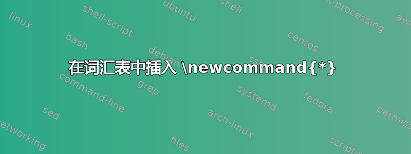 在词汇表中插入 \newcommand{*}