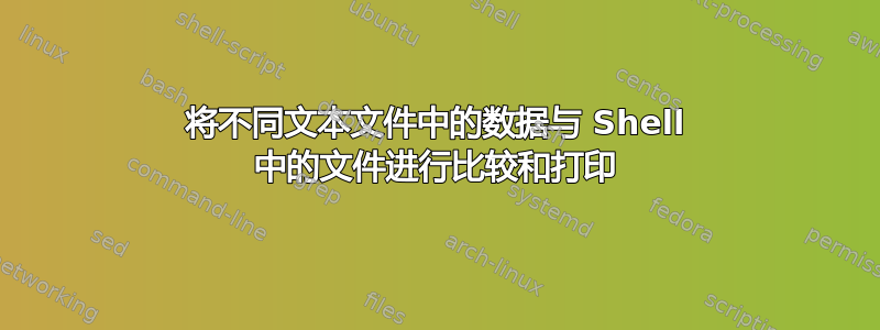 将不同文本文件中的数据与 Shell 中的文件进行比较和打印