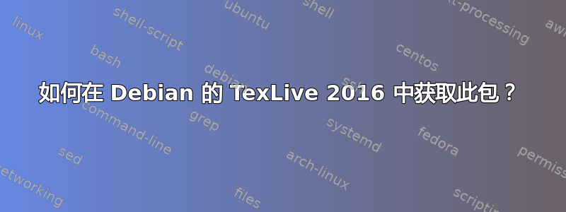 如何在 Debian 的 TexLive 2016 中获取此包？