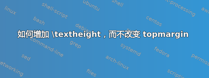 如何增加 \textheight，而不改变 topmargin