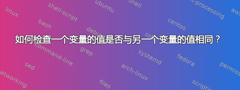 如何检查一个变量的值是否与另一个变量的值相同？