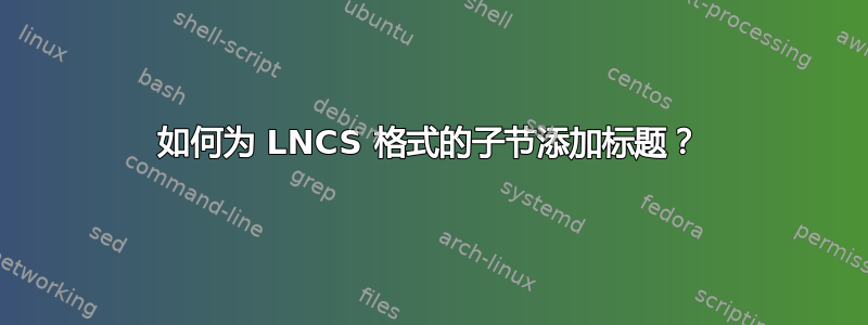 如何为 LNCS 格式的子节添加标题？