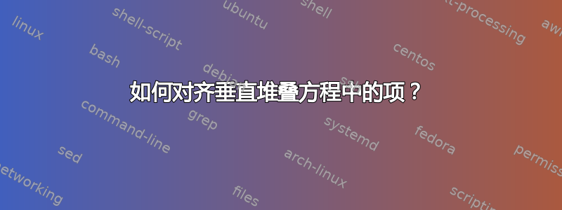 如何对齐垂直堆叠方程中的项？