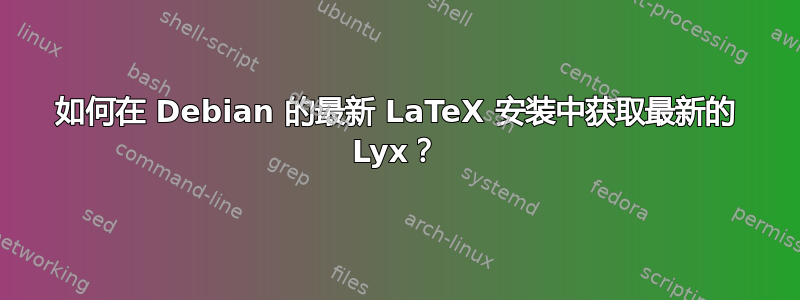 如何在 Debian 的最新 LaTeX 安装中获取最新的 Lyx？