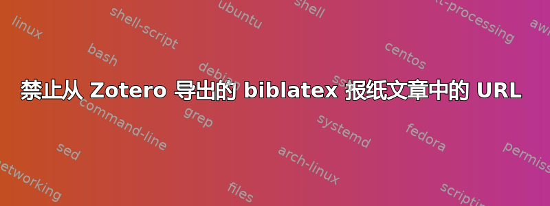 禁止从 Zotero 导出的 biblatex 报纸文章中的 URL