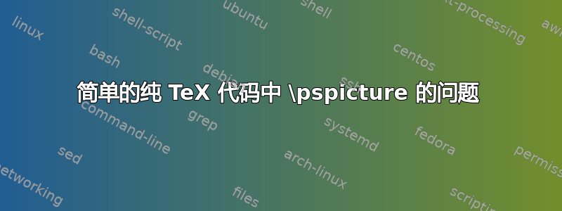 简单的纯 TeX 代码中 \pspicture 的问题