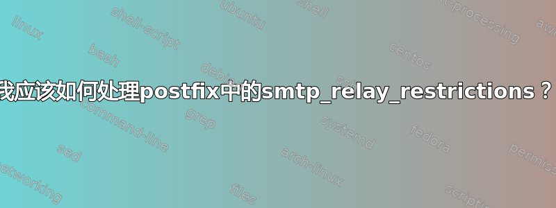 我应该如何处理postfix中的smtp_relay_restrictions？