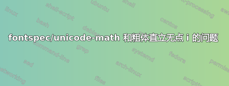 fontspec/unicode-math 和粗体直立无点 i 的问题