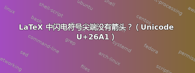 LaTeX 中闪电符号尖端没有箭头？（Unicode U+26A1）